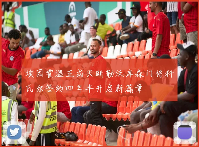 埃因霍温正式买断勒沃库森门将科瓦尔签约四年半开启新篇章
