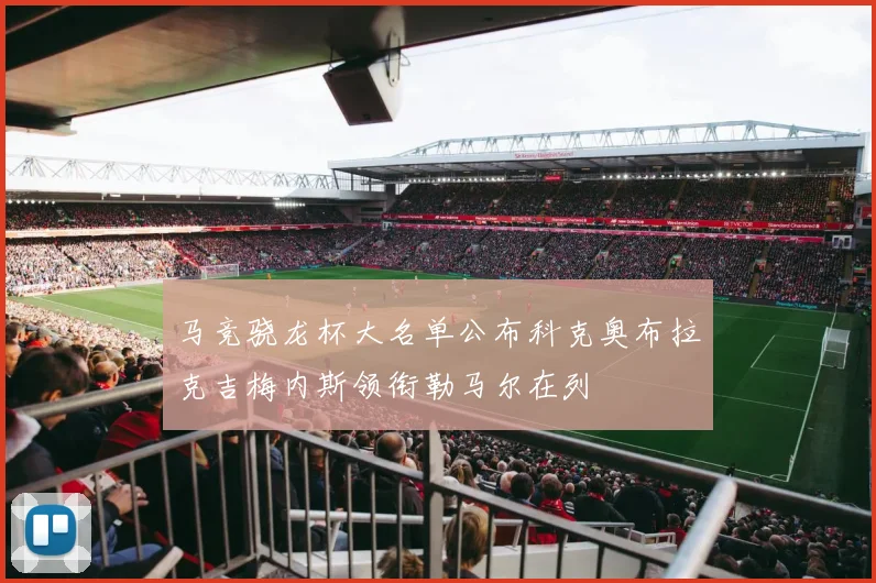 马竞骁龙杯大名单公布科克奥布拉克吉梅内斯领衔勒马尔在列