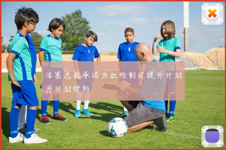 活塞总裁承诺为杜伦制定提升计划并计划续约