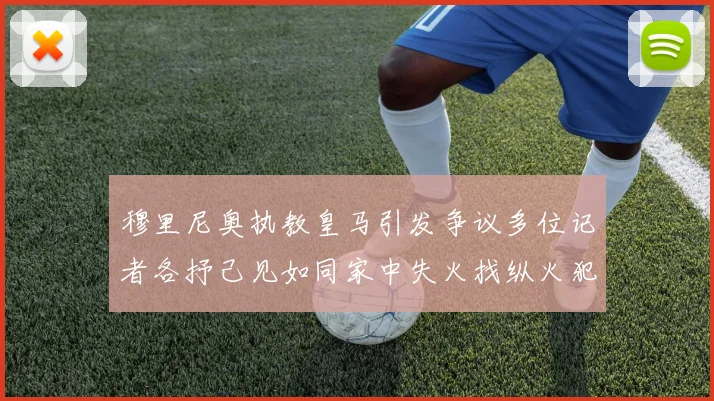 穆里尼奥执教皇马引发争议多位记者各抒己见如同家中失火找纵火犯