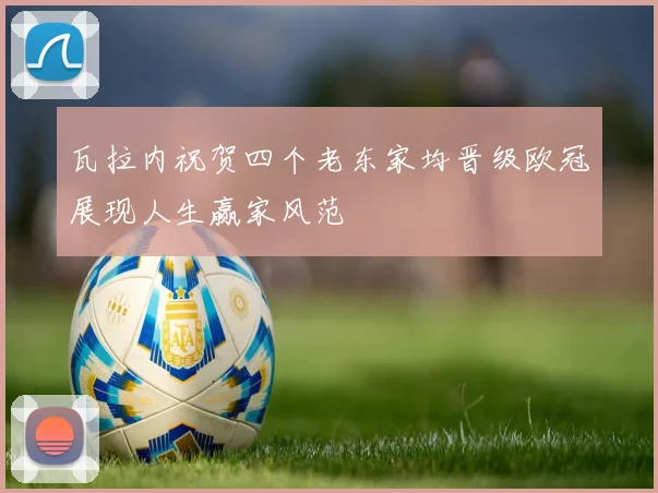 瓦拉内祝贺四个老东家均晋级欧冠展现人生赢家风范