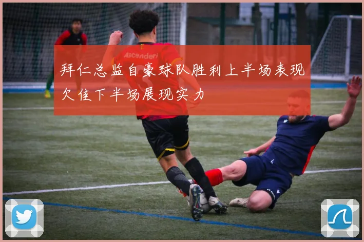 拜仁总监自豪球队胜利上半场表现欠佳下半场展现实力